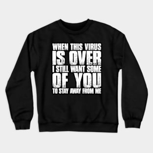 When This Virus Is Over, I Still Want Some Of You To Stay Away From Me Crewneck Sweatshirt